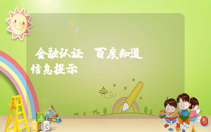 金融认证(百度知道 - 信息提示)